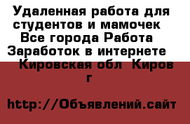 Удаленная работа для студентов и мамочек - Все города Работа » Заработок в интернете   . Кировская обл.,Киров г.